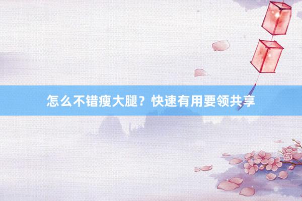 怎么不错瘦大腿？快速有用要领共享